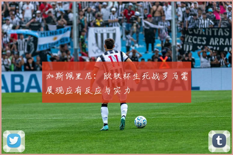 加斯佩里尼：欧联杯生死战罗马需展现应有反应与实力